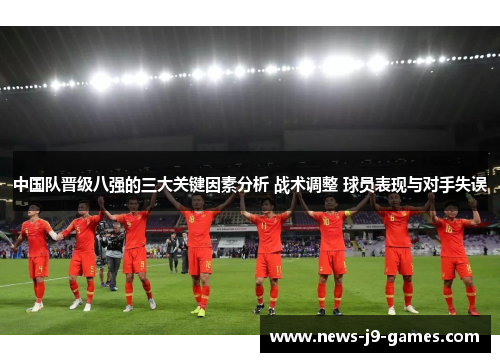 中国队晋级八强的三大关键因素分析 战术调整 球员表现与对手失误