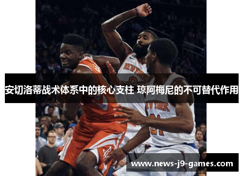 安切洛蒂战术体系中的核心支柱 琼阿梅尼的不可替代作用