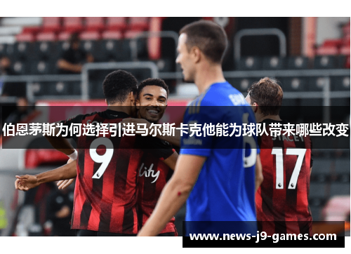 伯恩茅斯为何选择引进马尔斯卡克他能为球队带来哪些改变