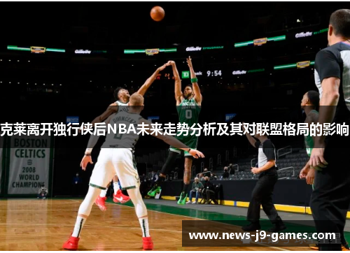 克莱离开独行侠后NBA未来走势分析及其对联盟格局的影响