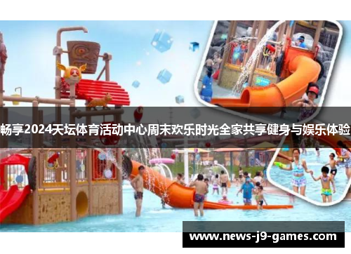 畅享2024天坛体育活动中心周末欢乐时光全家共享健身与娱乐体验