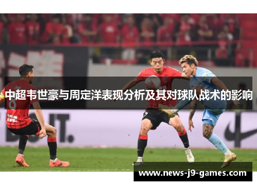 中超韦世豪与周定洋表现分析及其对球队战术的影响