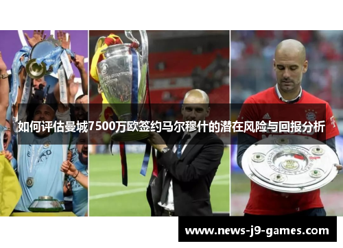 如何评估曼城7500万欧签约马尔穆什的潜在风险与回报分析
