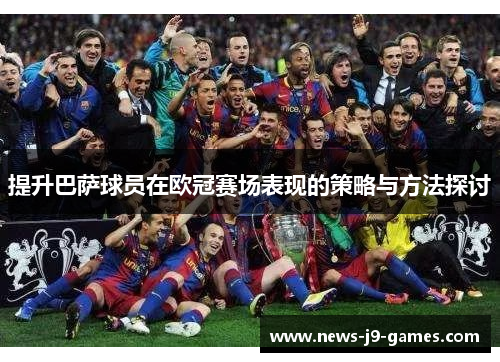 提升巴萨球员在欧冠赛场表现的策略与方法探讨