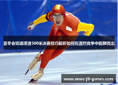 亚冬会短道速滑500米决赛技巧解析如何在激烈竞争中脱颖而出