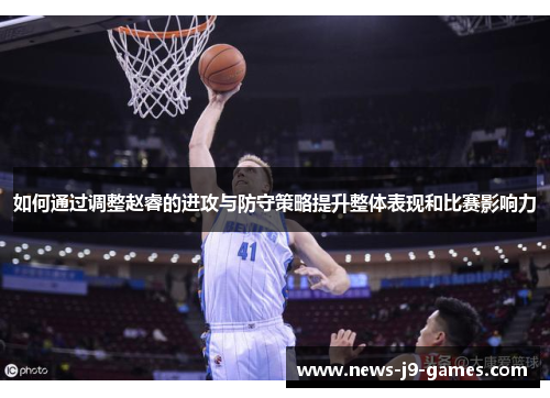 如何通过调整赵睿的进攻与防守策略提升整体表现和比赛影响力