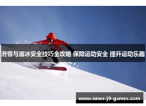 滑雪与溜冰安全技巧全攻略 保障运动安全 提升运动乐趣
