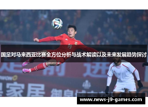 国足对马来西亚比赛全方位分析与战术解读以及未来发展趋势探讨