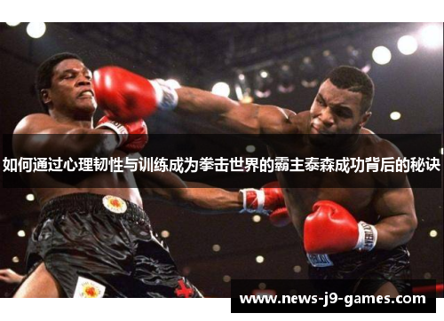 如何通过心理韧性与训练成为拳击世界的霸主泰森成功背后的秘诀