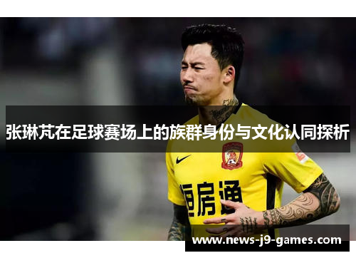 张琳芃在足球赛场上的族群身份与文化认同探析
