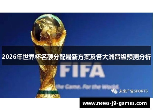 2026年世界杯名额分配最新方案及各大洲晋级预测分析