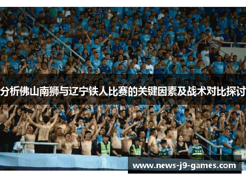 分析佛山南狮与辽宁铁人比赛的关键因素及战术对比探讨