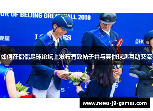 如何在偶偶足球论坛上发布有效帖子并与其他球迷互动交流
