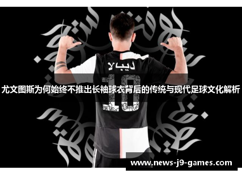 尤文图斯为何始终不推出长袖球衣背后的传统与现代足球文化解析