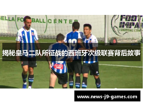 揭秘皇马二队所征战的西班牙次级联赛背后故事