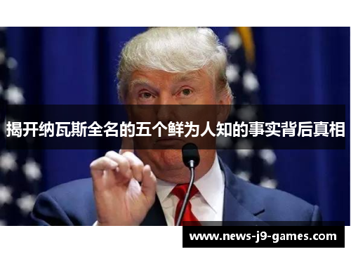 揭开纳瓦斯全名的五个鲜为人知的事实背后真相