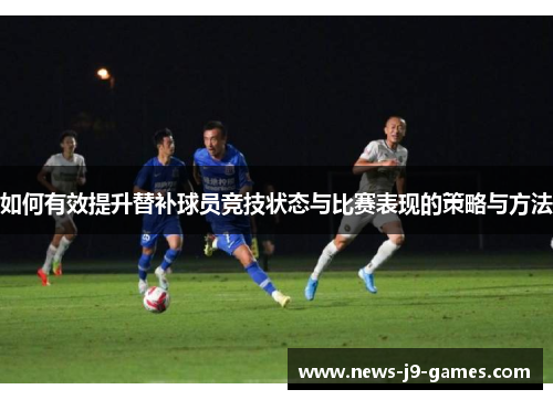 如何有效提升替补球员竞技状态与比赛表现的策略与方法