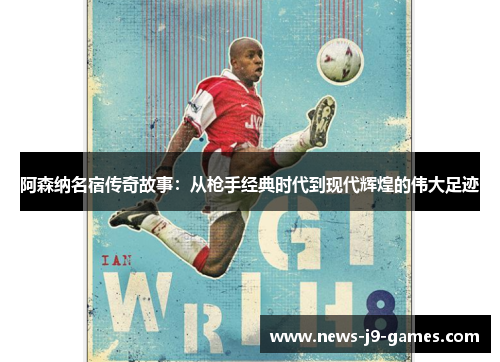 阿森纳名宿传奇故事：从枪手经典时代到现代辉煌的伟大足迹