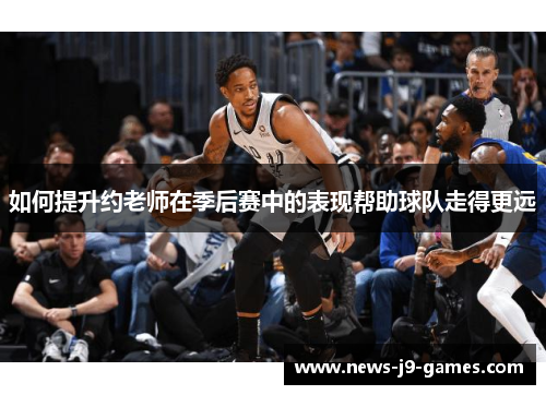 如何提升约老师在季后赛中的表现帮助球队走得更远 如何提升约老师在季后赛中的表现帮助球队走得更远