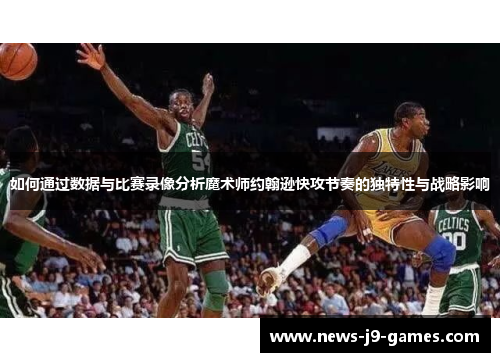 如何通过数据与比赛录像分析魔术师约翰逊快攻节奏的独特性与战略影响