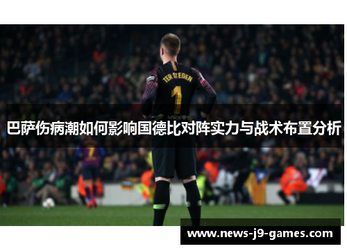 巴萨伤病潮如何影响国德比对阵实力与战术布置分析