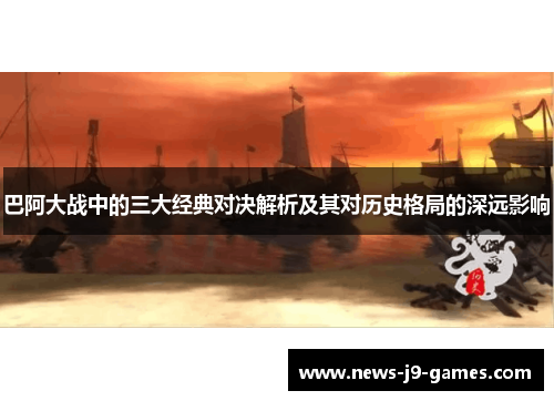 巴阿大战中的三大经典对决解析及其对历史格局的深远影响