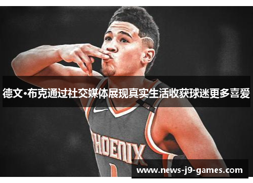德文·布克通过社交媒体展现真实生活收获球迷更多喜爱 德文·布克通过社交媒体展现真实生活收获球迷更多喜爱