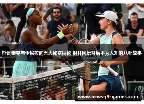 斯瓦泰克与伊埃拉的五大秘密揭秘 揭开网坛背后不为人知的八卦故事 斯瓦泰克与伊埃拉的五大秘密揭秘 揭开网坛背后不为人知的八卦故事