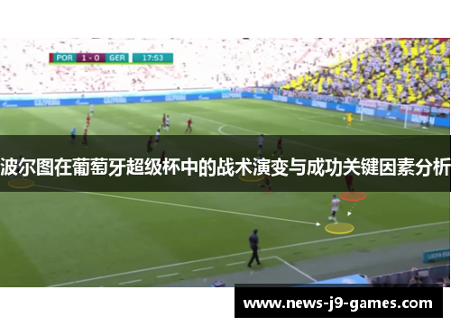 波尔图在葡萄牙超级杯中的战术演变与成功关键因素分析 波尔图在葡萄牙超级杯中的战术演变与成功关键因素分析