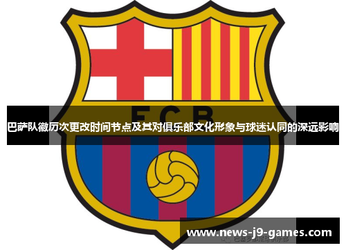 巴萨队徽历次更改时间节点及其对俱乐部文化形象与球迷认同的深远影响 巴萨队徽历次更改时间节点及其对俱乐部文化形象与球迷认同的深远影响