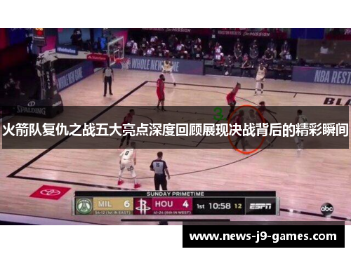 火箭队复仇之战五大亮点深度回顾展现决战背后的精彩瞬间 火箭队复仇之战五大亮点深度回顾展现决战背后的精彩瞬间