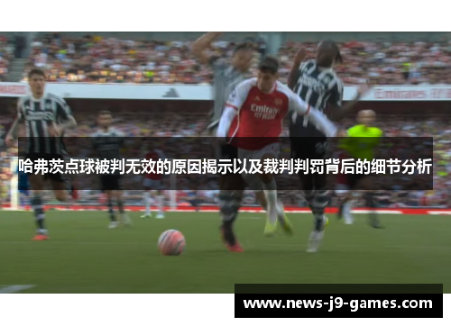 哈弗茨点球被判无效的原因揭示以及裁判判罚背后的细节分析 哈弗茨点球被判无效的原因揭示以及裁判判罚背后的细节分析