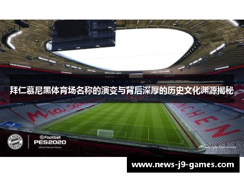 拜仁慕尼黑体育场名称的演变与背后深厚的历史文化渊源揭秘 拜仁慕尼黑体育场名称的演变与背后深厚的历史文化渊源揭秘