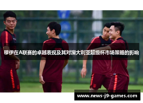 穆伊在A联赛的卓越表现及其对澳大利亚超级杯市场策略的影响