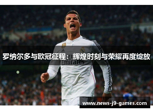 罗纳尔多与欧冠征程：辉煌时刻与荣耀再度绽放