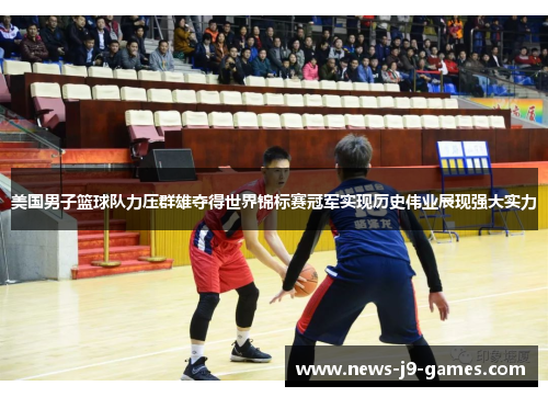 美国男子篮球队力压群雄夺得世界锦标赛冠军实现历史伟业展现强大实力