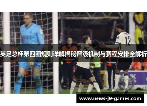 英足总杯第四圈规则详解揭秘晋级机制与赛程安排全解析