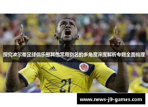 探究波尔蒂足球俱乐部其他常用别名的多角度深度解析专题全面梳理 探究波尔蒂足球俱乐部其他常用别名的多角度深度解析专题全面梳理