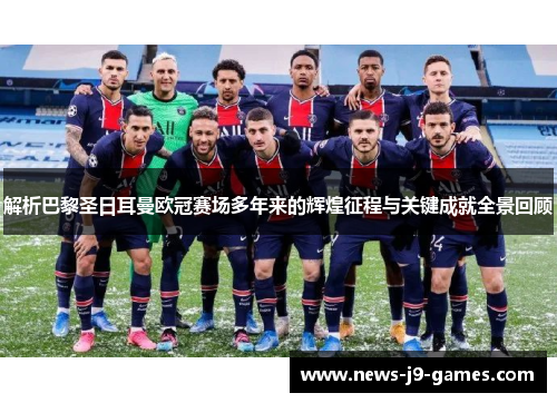 解析巴黎圣日耳曼欧冠赛场多年来的辉煌征程与关键成就全景回顾