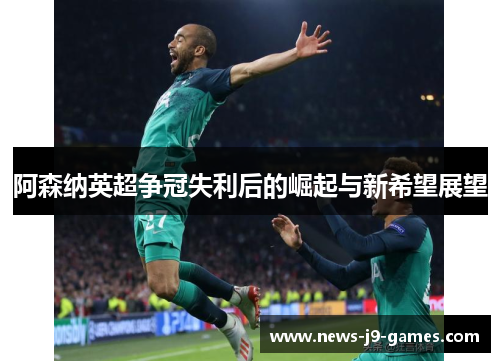 阿森纳英超争冠失利后的崛起与新希望展望