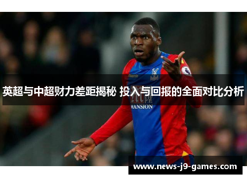 英超与中超财力差距揭秘 投入与回报的全面对比分析