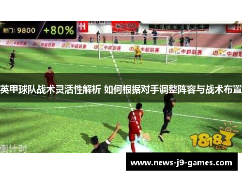 英甲球队战术灵活性解析 如何根据对手调整阵容与战术布置 英甲球队战术灵活性解析 如何根据对手调整阵容与战术布置