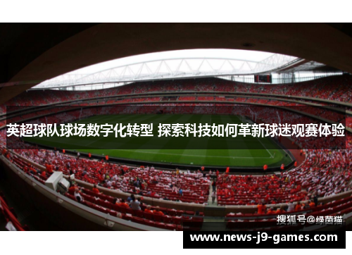 英超球队球场数字化转型 探索科技如何革新球迷观赛体验