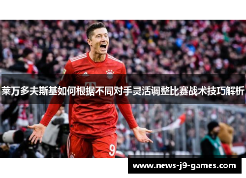 莱万多夫斯基如何根据不同对手灵活调整比赛战术技巧解析