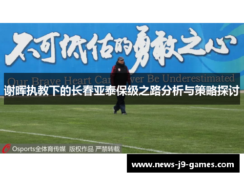 谢晖执教下的长春亚泰保级之路分析与策略探讨