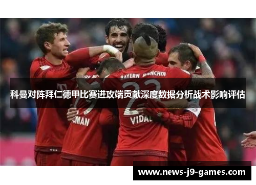 科曼对阵拜仁德甲比赛进攻端贡献深度数据分析战术影响评估