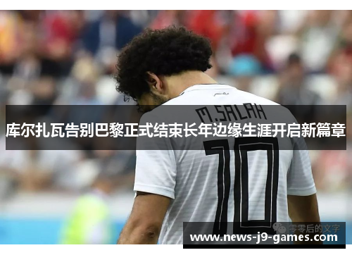 库尔扎瓦告别巴黎正式结束长年边缘生涯开启新篇章