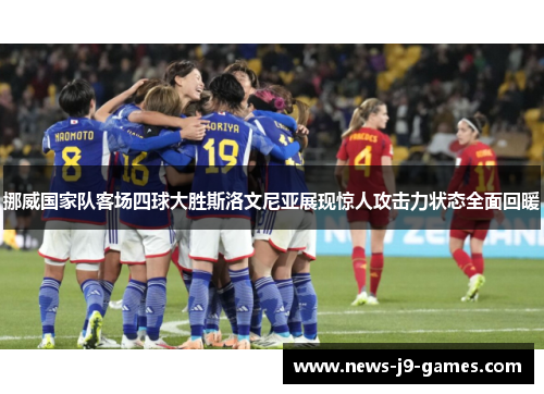 挪威国家队客场四球大胜斯洛文尼亚展现惊人攻击力状态全面回暖