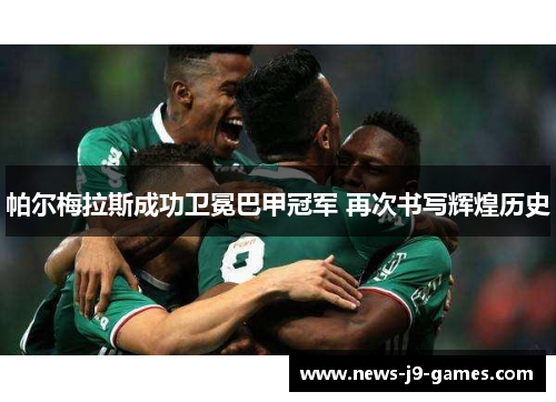 帕尔梅拉斯成功卫冕巴甲冠军 再次书写辉煌历史 帕尔梅拉斯成功卫冕巴甲冠军 再次书写辉煌历史