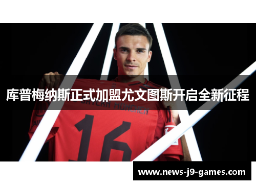 库普梅纳斯正式加盟尤文图斯开启全新征程 库普梅纳斯正式加盟尤文图斯开启全新征程